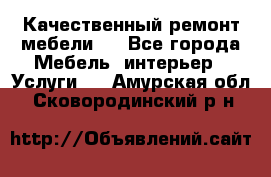 Качественный ремонт мебели.  - Все города Мебель, интерьер » Услуги   . Амурская обл.,Сковородинский р-н